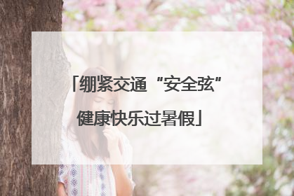 绷紧交通“安全弦” 健康快乐过暑假
