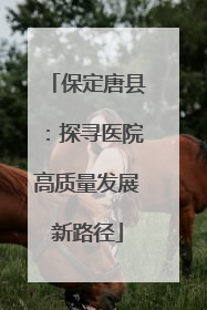保定唐县：探寻医院高质量发展新路径