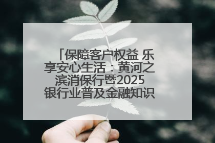 保障客户权益 乐享安心生活：黄河之滨消保行暨2025银行业普及金融知识万里行活动举办