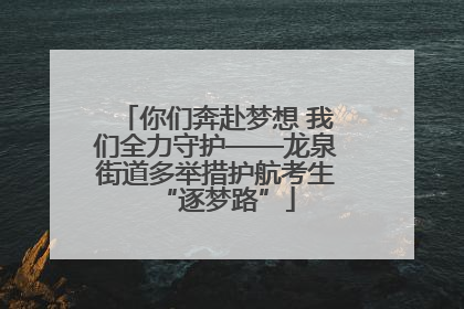 你们奔赴梦想 我们全力守护——龙泉街道多举措护航考生“逐梦路”