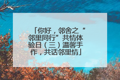 你好，邻舍之“邻里同行”共情体验日（三）温馨手作，共话邻里情