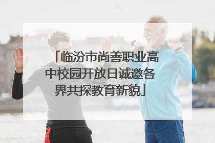 临汾市尚善职业高中校园开放日诚邀各界共探教育新貌