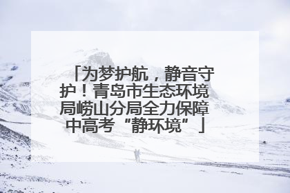 为梦护航，静音守护！青岛市生态环境局崂山分局全力保障中高考“静环境”