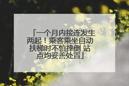 一个月内接连发生两起！乘客乘坐自动扶梯时不慎摔倒 站点均妥善处置