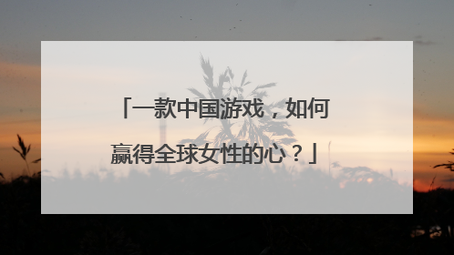 一款中国游戏，如何赢得全球女性的心？