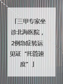 三甲专家坐诊北海医院，2例急症转运见证“托管速度”