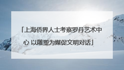 上海侨界人士考察罗丹艺术中心 以雕塑为媒促文明对话