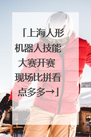 上海人形机器人技能大赛开赛 现场比拼看点多多→
