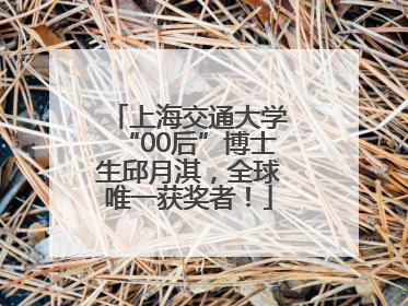 上海交通大学“00后”博士生邱月淇，全球唯一获奖者！