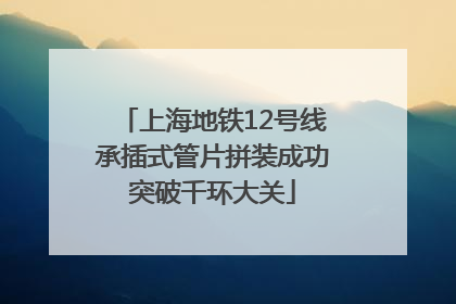 上海地铁12号线承插式管片拼装成功突破千环大关