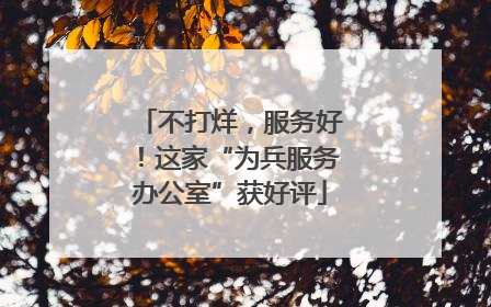 不打烊，服务好！这家“为兵服务办公室”获好评