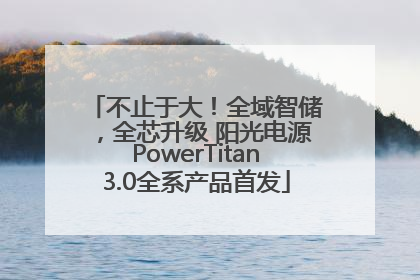 不止于大！全域智储，全芯升级 阳光电源PowerTitan3.0全系产品首发