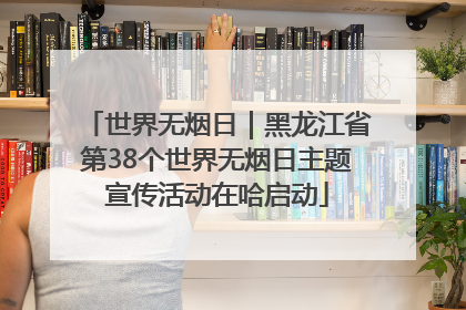 世界无烟日｜黑龙江省第38个世界无烟日主题宣传活动在哈启动