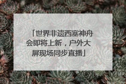 世界非遗西塞神舟会即将上新，户外大屏现场同步直播