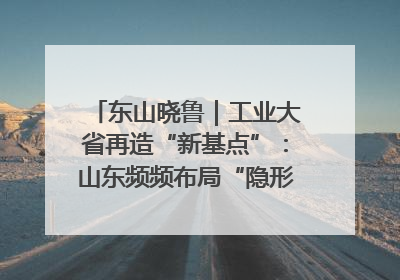 东山晓鲁｜工业大省再造“新基点”：山东频频布局“隐形冠军”背后