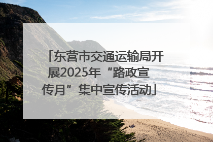 东营市交通运输局开展2025年“路政宣传月”集中宣传活动