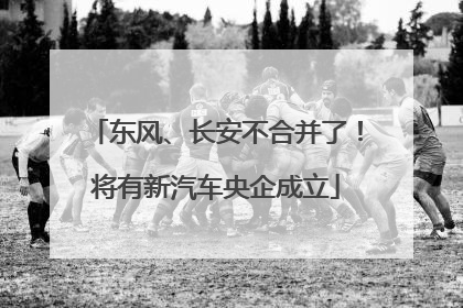 东风、长安不合并了！将有新汽车央企成立