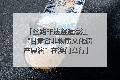丝路非遗邂逅濠江 “甘肃省非物质文化遗产展演”在澳门举行