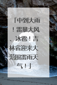 中到大雨！雷暴大风、冰雹！吉林省迎来大范围雷雨天气！