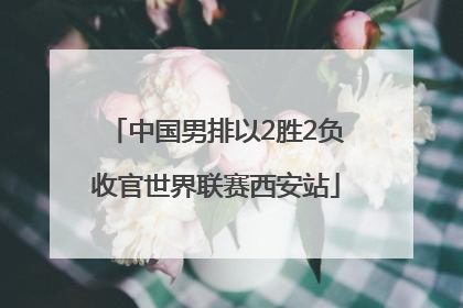 中国男排以2胜2负收官世界联赛西安站