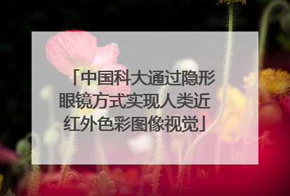 中国科大通过隐形眼镜方式实现人类近红外色彩图像视觉