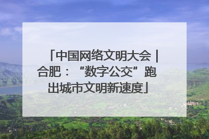 中国网络文明大会｜合肥：“数字公交”跑出城市文明新速度