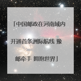中国邮政在河南域内开通首条洲际航线 豫邮牵手 拥抱世界