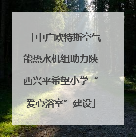 中广欧特斯空气能热水机组助力陕西兴平希望小学“爱心浴室”建设