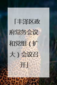 丰泽区政府常务会议和党组（扩大）会议召开