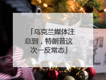 乌克兰媒体注意到，特朗普这次一反常态