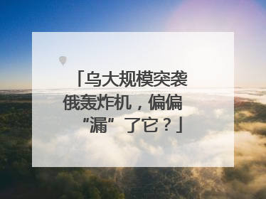 乌大规模突袭俄轰炸机，偏偏“漏”了它？
