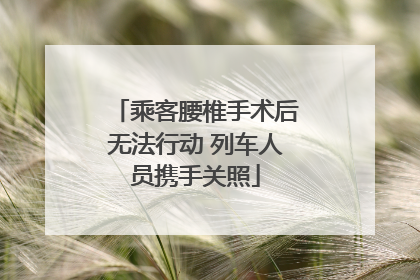 乘客腰椎手术后无法行动 列车人员携手关照