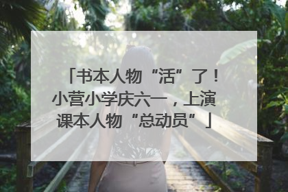 书本人物“活”了！小营小学庆六一，上演课本人物“总动员”