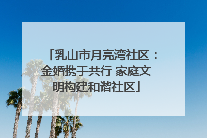 乳山市月亮湾社区：金婚携手共行 家庭文明构建和谐社区