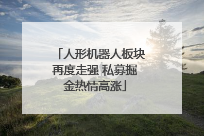 人形机器人板块再度走强 私募掘金热情高涨