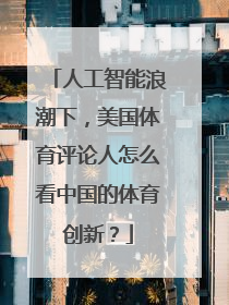人工智能浪潮下，美国体育评论人怎么看中国的体育创新？