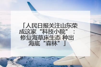 人民日报关注山东荣成这家“科技小院”：修复海草床生态 种出海底“森林”