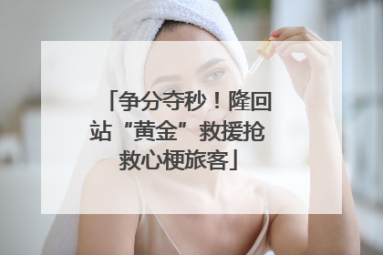争分夺秒！隆回站“黄金”救援抢救心梗旅客