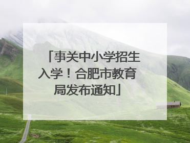 事关中小学招生入学！合肥市教育局发布通知