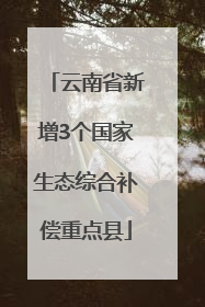 云南省新增3个国家生态综合补偿重点县