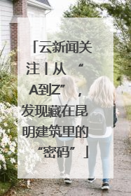 云新闻关注丨从 “A到Z”，发现藏在昆明建筑里的“密码”