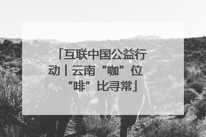 互联中国公益行动丨云南“咖”位“啡”比寻常
