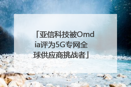 亚信科技被Omdia评为5G专网全球供应商挑战者