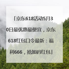 京东618活动5月30日最优惠最便宜，京东618红包口令最新：福利666，抢加码红包