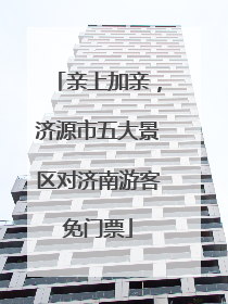 亲上加亲，济源市五大景区对济南游客免门票