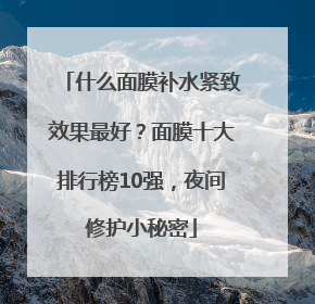 什么面膜补水紧致效果最好？面膜十大排行榜10强，夜间修护小秘密