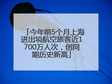 今年前5个月上海进出境航空旅客近1700万人次，创同期历史新高