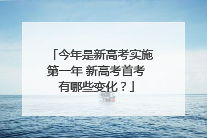 今年是新高考实施第一年 新高考首考有哪些变化？