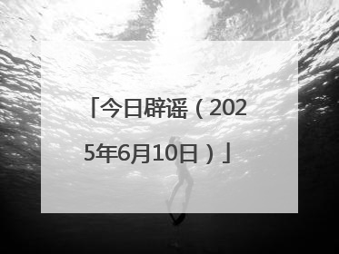 今日辟谣（2025年6月10日）