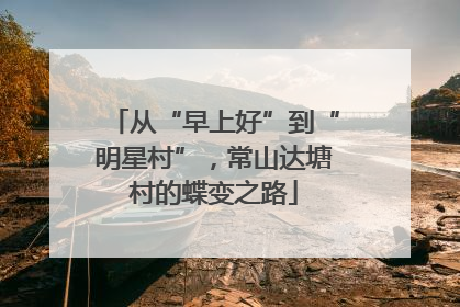 从“早上好”到“明星村”，常山达塘村的蝶变之路